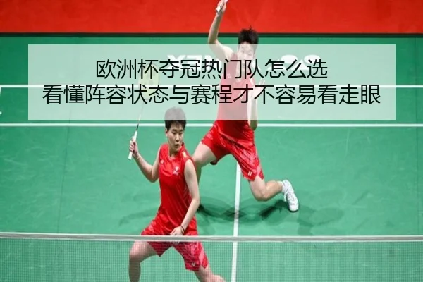 欧洲杯夺冠热门队怎么选 看懂阵容状态与赛程才不容易看走眼